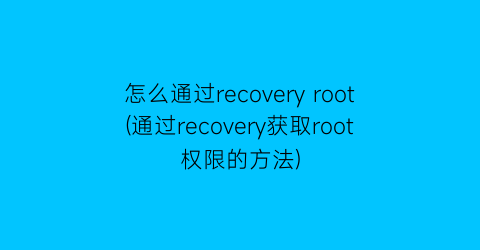 怎么通过recoveryroot(通过recovery获取root权限的方法)